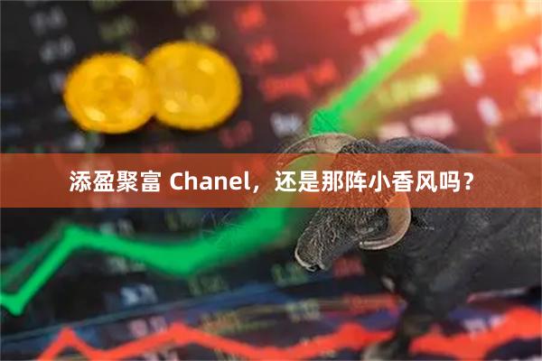 添盈聚富 Chanel，还是那阵小香风吗？