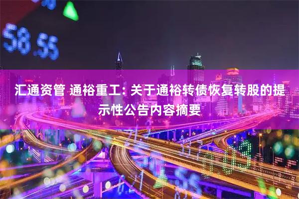 汇通资管 通裕重工: 关于通裕转债恢复转股的提示性公告内容摘要