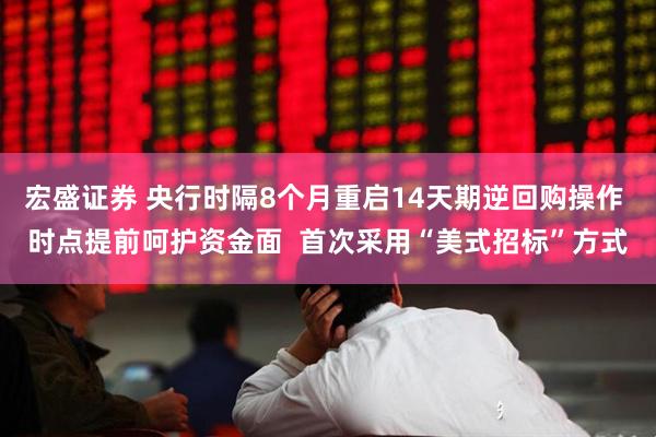宏盛证券 央行时隔8个月重启14天期逆回购操作 时点提前呵护资金面  首次采用“美式招标”方式