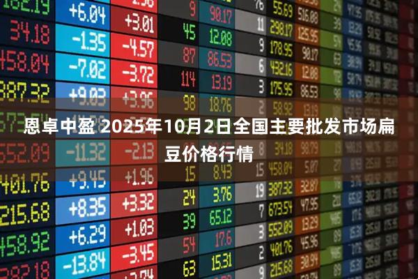 恩卓中盈 2025年10月2日全国主要批发市场扁豆价格行情
