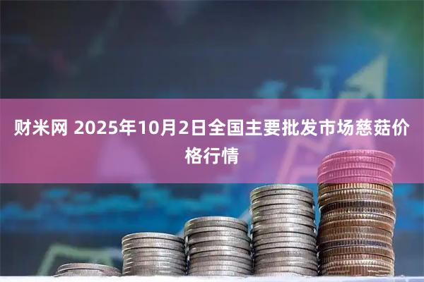 财米网 2025年10月2日全国主要批发市场慈菇价格行情