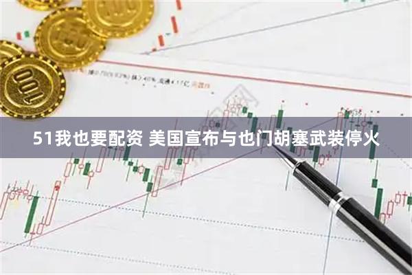 51我也要配资 美国宣布与也门胡塞武装停火
