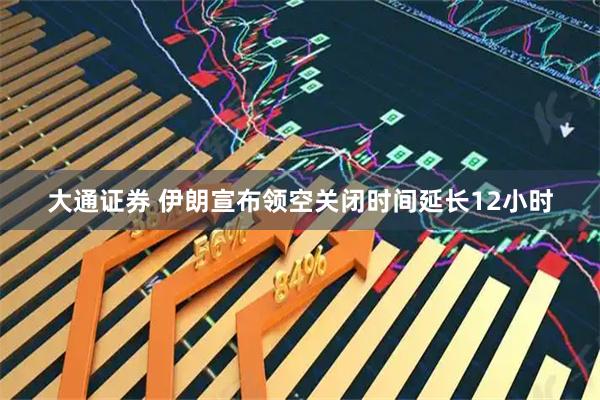 大通证券 伊朗宣布领空关闭时间延长12小时