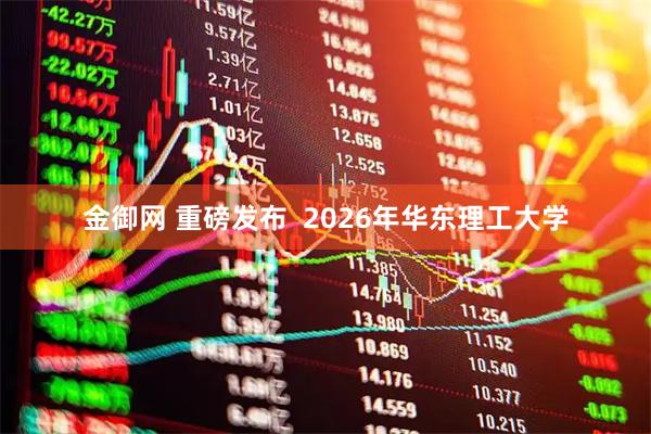金御网 重磅发布  2026年华东理工大学