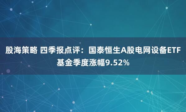 股海策略 四季报点评：国泰恒生A股电网设备ETF基金季度涨幅9.52%