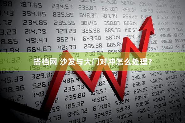 搭档网 沙发与大门对冲怎么处理?