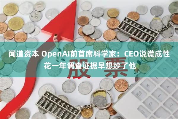 闻道资本 OpenAI前首席科学家：CEO说谎成性 花一年调查证据早想炒了他