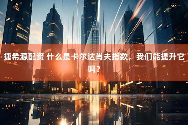捷希源配资 什么是卡尔达肖夫指数，我们能提升它吗？