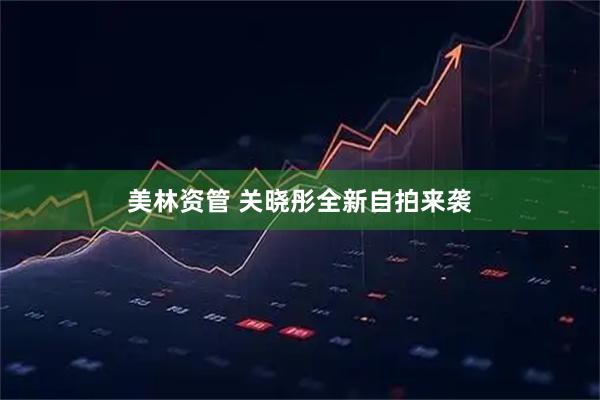 美林资管 关晓彤全新自拍来袭