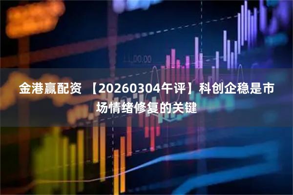 金港赢配资 【20260304午评】科创企稳是市场情绪修复的关键